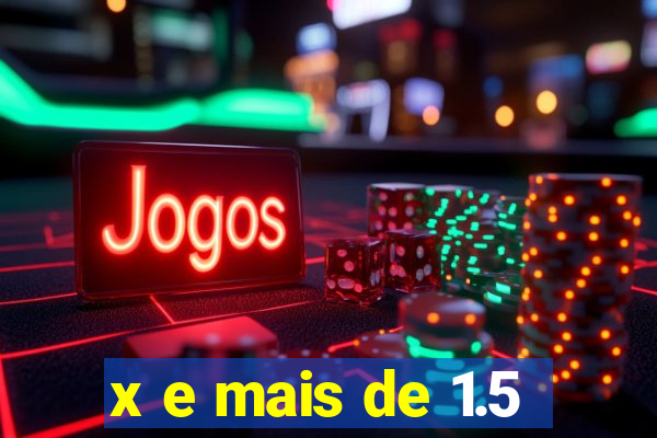 x e mais de 1.5